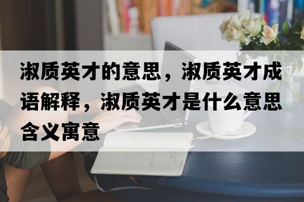 淑質英才的意思，淑質英才成語解釋，淑質英才是什么意思含義寓意