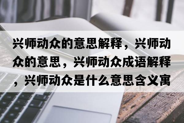 興師動眾的意思解釋，興師動眾的意思，興師動眾成語解釋，興師動眾是什么意思含義寓意