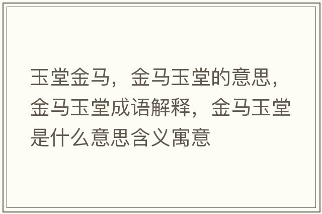 玉堂金馬，金馬玉堂的意思，金馬玉堂成語(yǔ)解釋，金馬玉堂是什么意思含義寓意