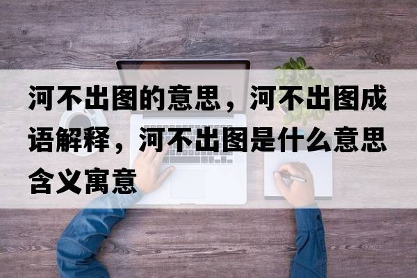 河不出圖的意思，河不出圖成語解釋，河不出圖是什么意思含義寓意