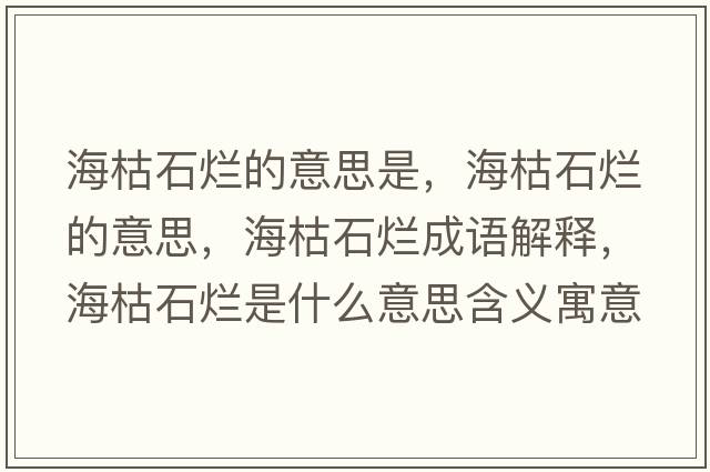 海枯石爛的意思是，?？菔癄€的意思，?？菔癄€成語解釋，海枯石爛是什么意思含義寓意
