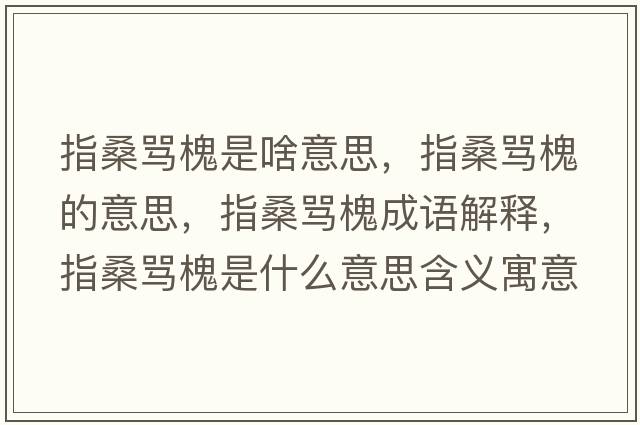指桑罵槐是啥意思，指桑罵槐的意思，指桑罵槐成語解釋，指桑罵槐是什么意思含義寓意