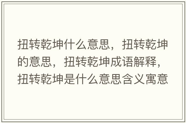 扭轉乾坤什么意思，扭轉乾坤的意思，扭轉乾坤成語解釋，扭轉乾坤是什么意思含義寓意