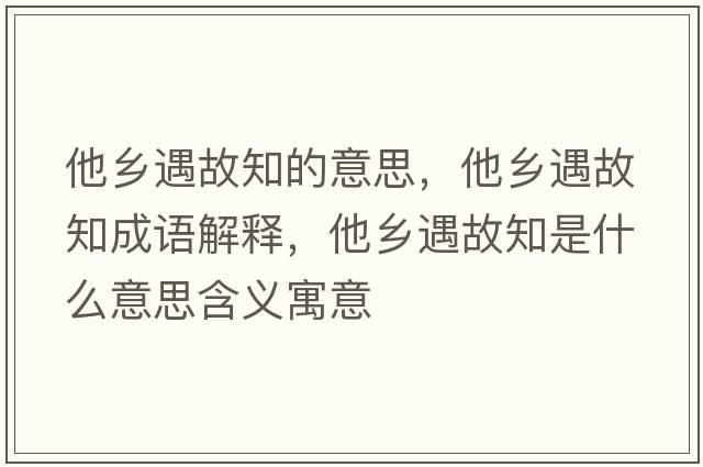 他鄉(xiāng)遇故知的意思，他鄉(xiāng)遇故知成語解釋，他鄉(xiāng)遇故知是什么意思含義寓意