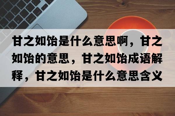 甘之如飴是什么意思啊，甘之如飴的意思，甘之如飴成語(yǔ)解釋，甘之如飴是什么意思含義寓意