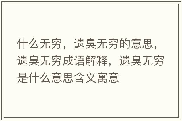 什么無(wú)窮，遺臭無(wú)窮的意思，遺臭無(wú)窮成語(yǔ)解釋，遺臭無(wú)窮是什么意思含義寓意