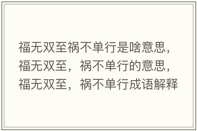福無雙至禍不單行是啥意思，福無雙至，禍不單行的意思，福無雙至，禍不單行成語解釋，福無雙至，禍不單行是什么意思含義寓意
