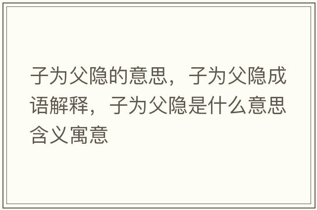 子為父隱的意思，子為父隱成語解釋，子為父隱是什么意思含義寓意