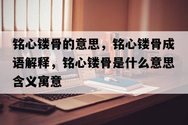 銘心鏤骨的意思，銘心鏤骨成語解釋，銘心鏤骨是什么意思含義寓意