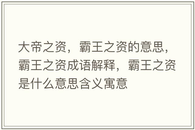 大帝之資，霸王之資的意思，霸王之資成語解釋，霸王之資是什么意思含義寓意