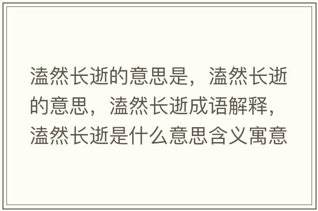 溘然長逝的意思是，溘然長逝的意思，溘然長逝成語解釋，溘然長逝是什么意思含義寓意