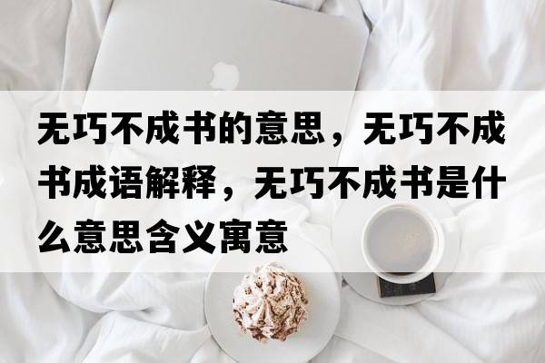 無(wú)巧不成書(shū)的意思，無(wú)巧不成書(shū)成語(yǔ)解釋，無(wú)巧不成書(shū)是什么意思含義寓意