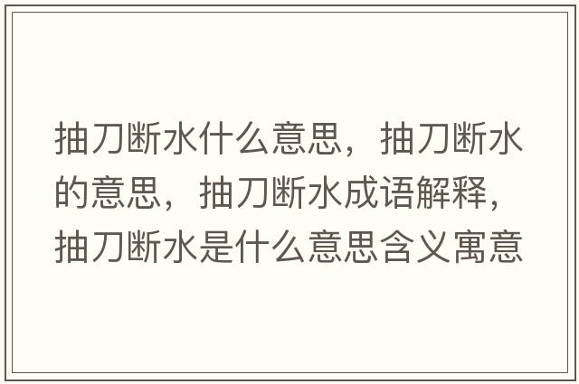 抽刀斷水什么意思，抽刀斷水的意思，抽刀斷水成語解釋，抽刀斷水是什么意思含義寓意