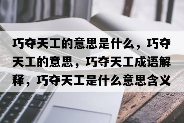 巧奪天工的意思是什么，巧奪天工的意思，巧奪天工成語解釋，巧奪天工是什么意思含義寓意