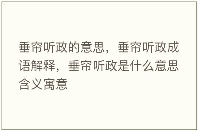 垂簾聽(tīng)政的意思，垂簾聽(tīng)政成語(yǔ)解釋，垂簾聽(tīng)政是什么意思含義寓意