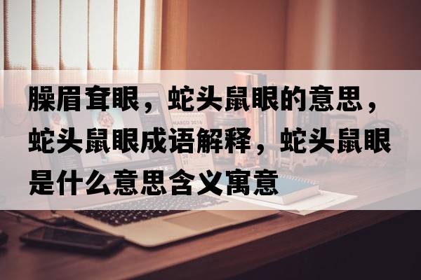 臊眉耷眼，蛇頭鼠眼的意思，蛇頭鼠眼成語解釋，蛇頭鼠眼是什么意思含義寓意