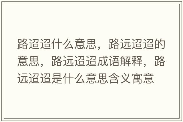 路迢迢什么意思，路遠(yuǎn)迢迢的意思，路遠(yuǎn)迢迢成語解釋，路遠(yuǎn)迢迢是什么意思含義寓意