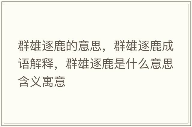 群雄逐鹿的意思，群雄逐鹿成語解釋，群雄逐鹿是什么意思含義寓意
