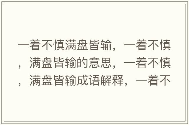 一著不慎滿盤皆輸，一著不慎，滿盤皆輸?shù)囊馑迹恢簧?，滿盤皆輸成語解釋，一著不慎，滿盤皆輸是什么意思含義寓意