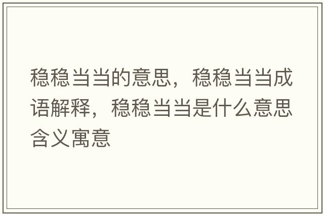 穩(wěn)穩(wěn)當(dāng)當(dāng)?shù)囊馑?，穩(wěn)穩(wěn)當(dāng)當(dāng)成語解釋，穩(wěn)穩(wěn)當(dāng)當(dāng)是什么意思含義寓意