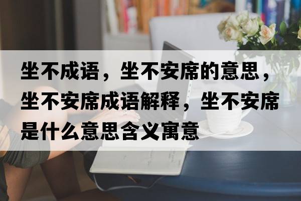 坐不成語，坐不安席的意思，坐不安席成語解釋，坐不安席是什么意思含義寓意