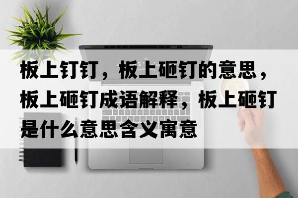板上釘釘，板上砸釘?shù)囊馑?，板上砸釘成語解釋，板上砸釘是什么意思含義寓意