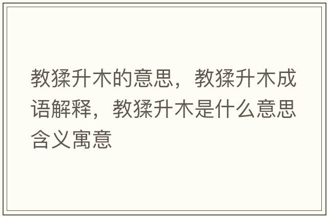 教猱升木的意思，教猱升木成語(yǔ)解釋?zhuān)题臼鞘裁匆馑己x寓意