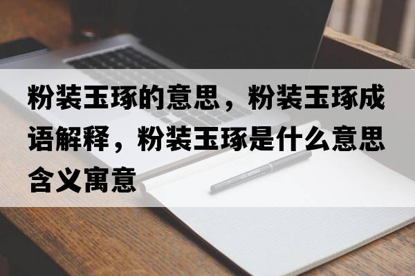 粉裝玉琢的意思，粉裝玉琢成語解釋，粉裝玉琢是什么意思含義寓意