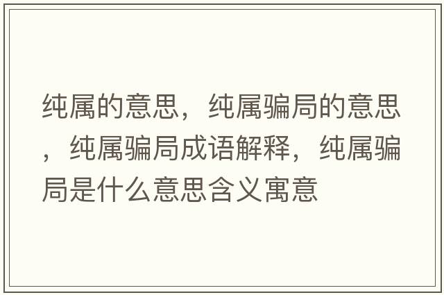 純屬的意思，純屬騙局的意思，純屬騙局成語解釋，純屬騙局是什么意思含義寓意
