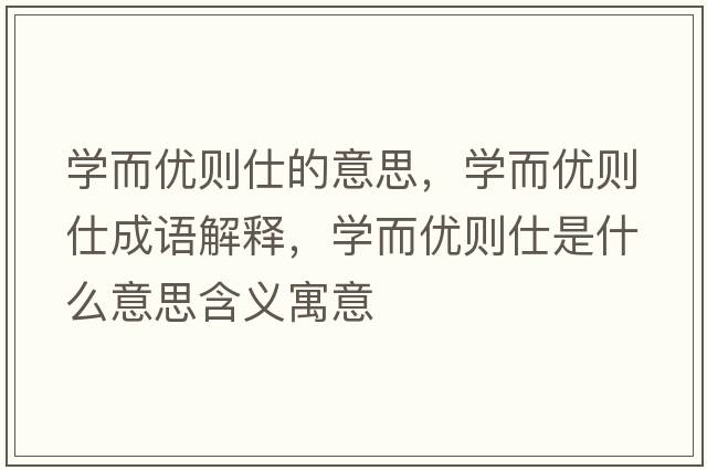 學(xué)而優(yōu)則仕的意思，學(xué)而優(yōu)則仕成語(yǔ)解釋，學(xué)而優(yōu)則仕是什么意思含義寓意