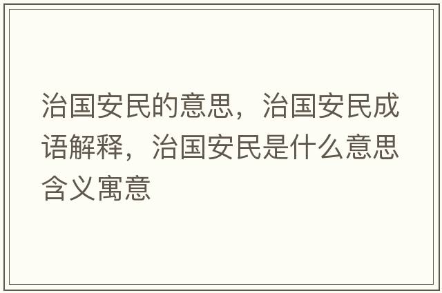 治國安民的意思，治國安民成語解釋，治國安民是什么意思含義寓意