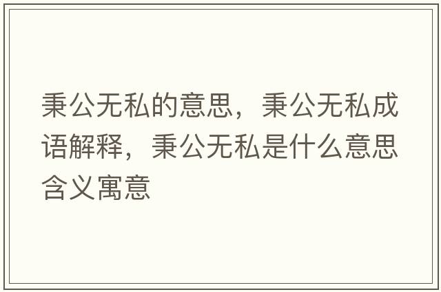 秉公無私的意思，秉公無私成語解釋，秉公無私是什么意思含義寓意