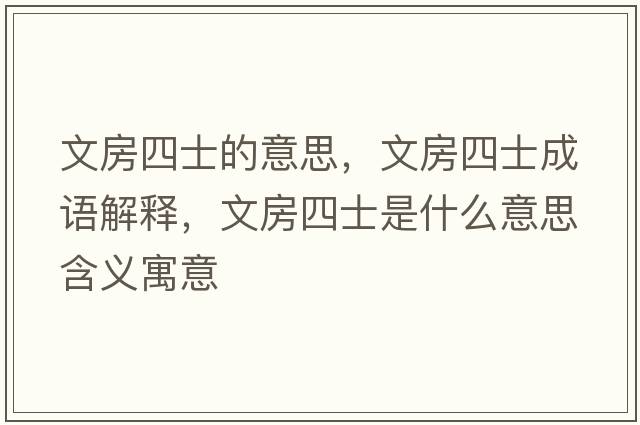 文房四士的意思，文房四士成語(yǔ)解釋，文房四士是什么意思含義寓意