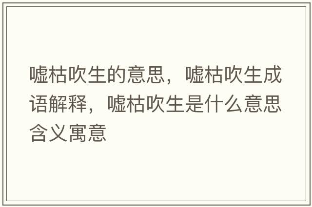 噓枯吹生的意思，噓枯吹生成語(yǔ)解釋，噓枯吹生是什么意思含義寓意