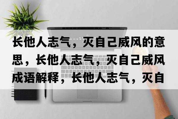 長他人志氣，滅自己威風(fēng)的意思，長他人志氣，滅自己威風(fēng)成語解釋，長他人志氣，滅自己威風(fēng)是什么意思含義寓意