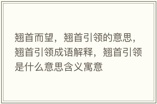 翹首而望，翹首引領(lǐng)的意思，翹首引領(lǐng)成語解釋，翹首引領(lǐng)是什么意思含義寓意