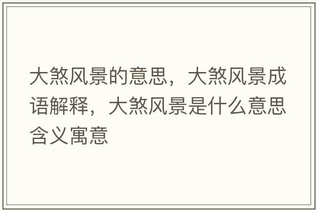 大煞風(fēng)景的意思，大煞風(fēng)景成語解釋，大煞風(fēng)景是什么意思含義寓意