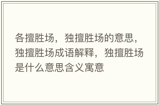 各擅勝場，獨擅勝場的意思，獨擅勝場成語解釋，獨擅勝場是什么意思含義寓意