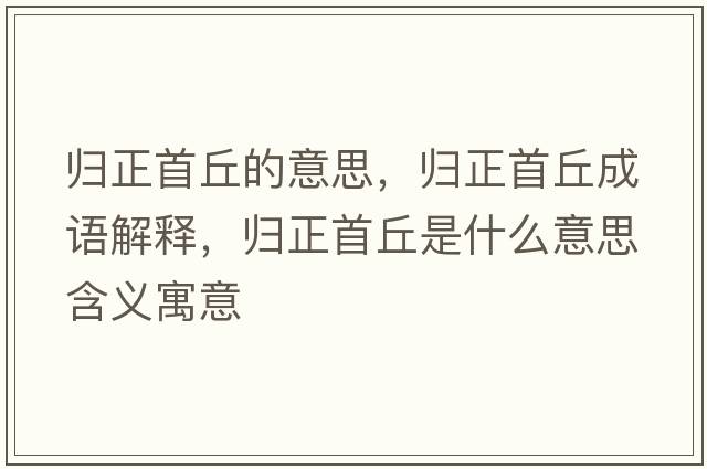 歸正首丘的意思，歸正首丘成語(yǔ)解釋，歸正首丘是什么意思含義寓意