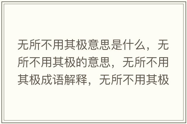 無所不用其極意思是什么，無所不用其極的意思，無所不用其極成語解釋，無所不用其極是什么意思含義寓意