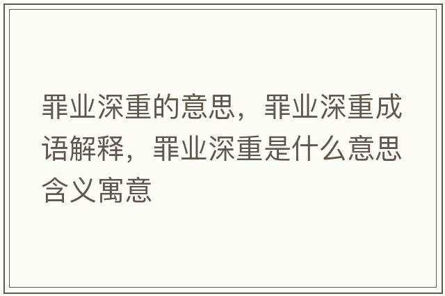 罪業(yè)深重的意思，罪業(yè)深重成語(yǔ)解釋?zhuān)飿I(yè)深重是什么意思含義寓意