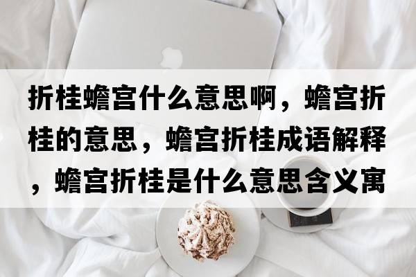 折桂蟾宮什么意思啊，蟾宮折桂的意思，蟾宮折桂成語解釋，蟾宮折桂是什么意思含義寓意