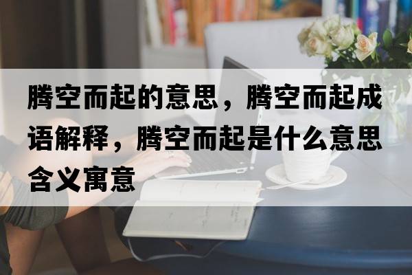 騰空而起的意思，騰空而起成語(yǔ)解釋，騰空而起是什么意思含義寓意