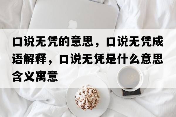 口說(shuō)無(wú)憑的意思，口說(shuō)無(wú)憑成語(yǔ)解釋，口說(shuō)無(wú)憑是什么意思含義寓意
