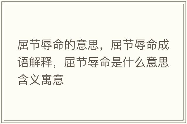 屈節(jié)辱命的意思，屈節(jié)辱命成語(yǔ)解釋，屈節(jié)辱命是什么意思含義寓意