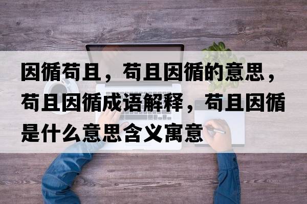 因循茍且，茍且因循的意思，茍且因循成語解釋，茍且因循是什么意思含義寓意