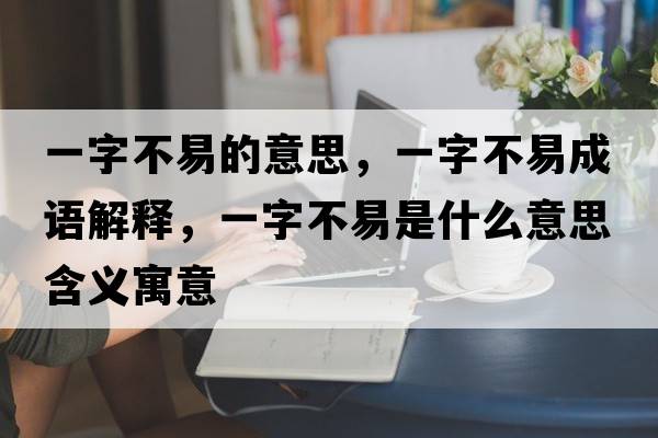 一字不易的意思，一字不易成語解釋，一字不易是什么意思含義寓意
