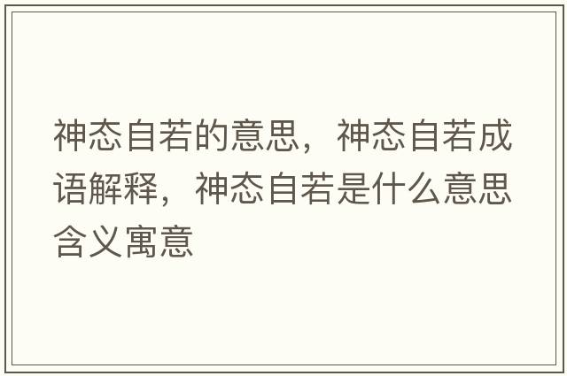 神態(tài)自若的意思，神態(tài)自若成語解釋，神態(tài)自若是什么意思含義寓意