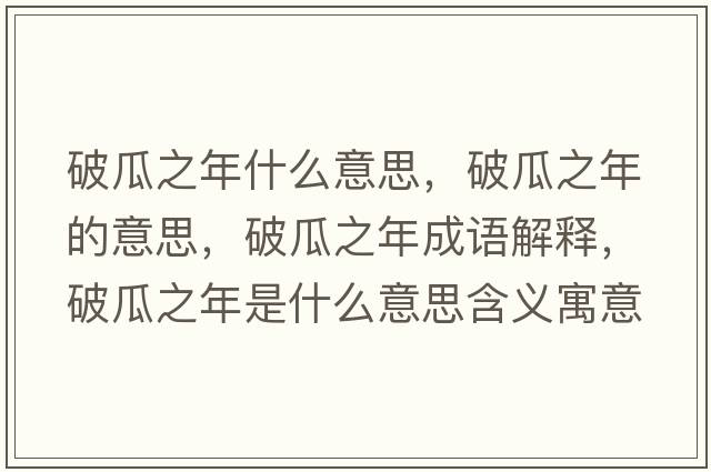 破瓜之年什么意思，破瓜之年的意思，破瓜之年成語解釋，破瓜之年是什么意思含義寓意