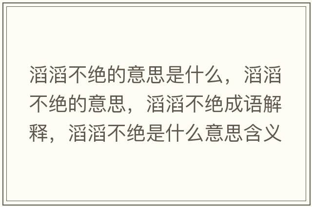 滔滔不絕的意思是什么，滔滔不絕的意思，滔滔不絕成語(yǔ)解釋，滔滔不絕是什么意思含義寓意